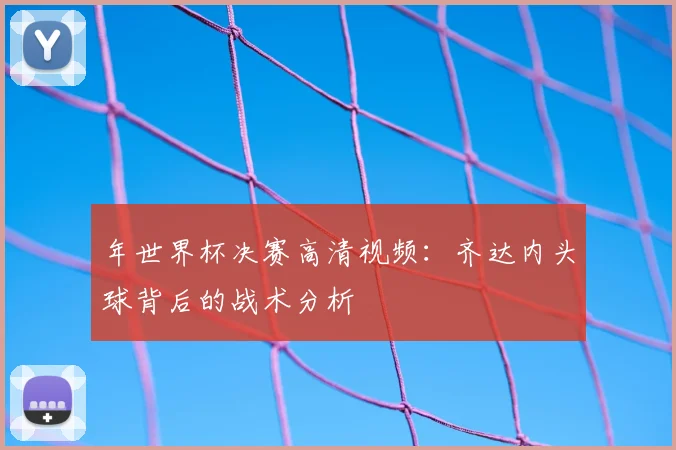 年世界杯决赛高清视频：齐达内头球背后的战术分析