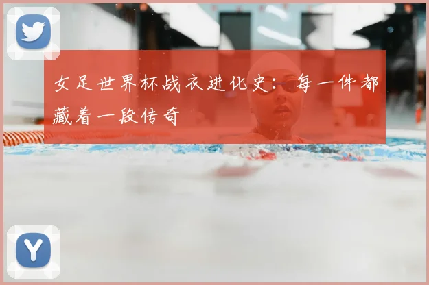 女足世界杯战衣进化史:每一件都藏着一段传奇