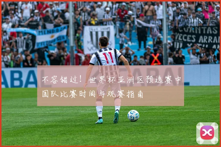 不容错过！世界杯亚洲区预选赛中国队比赛时间与观赛指南
