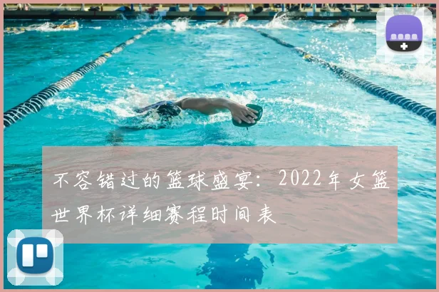 不容错过的篮球盛宴：2022年女篮世界杯详细赛程时间表