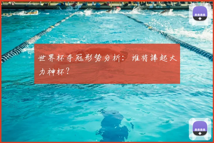 世界杯夺冠形势分析：谁将捧起大力神杯？