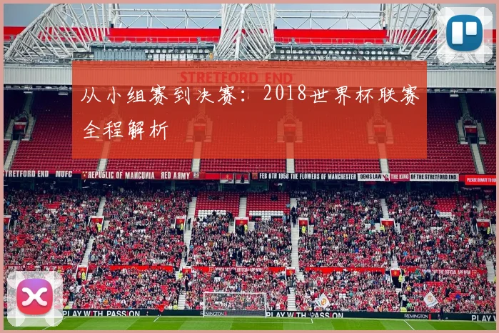 从小组赛到决赛：2018世界杯联赛全程解析