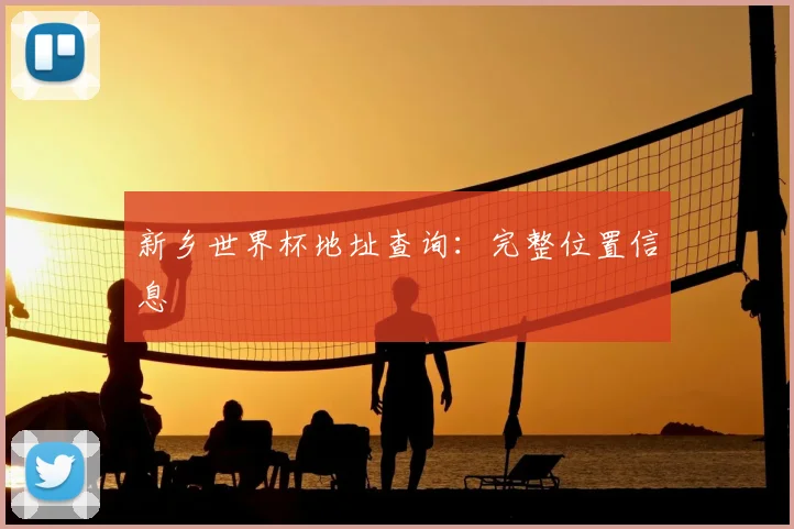 新乡世界杯地址查询：完整位置信息