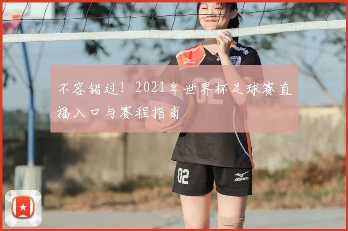 不容错过！2021年世界杯足球赛直播入口与赛程指南