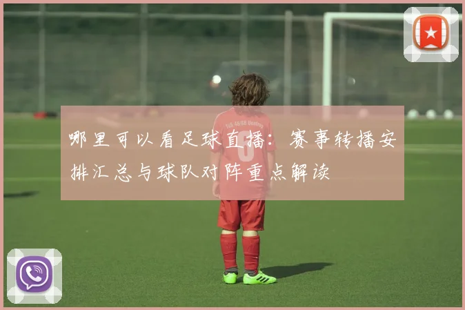 哪里可以看足球直播：赛事转播安排汇总与球队对阵重点解读