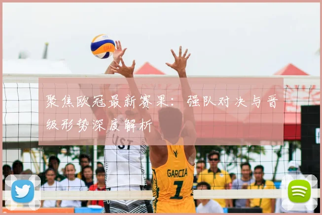 聚焦欧冠最新赛果：强队对决与晋级形势深度解析