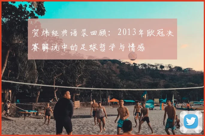 贺炜经典语录回顾：2013年欧冠决赛解说中的足球哲学与情感