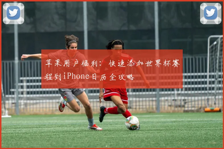 苹果用户福利：快速添加世界杯赛程到iPhone日历全攻略