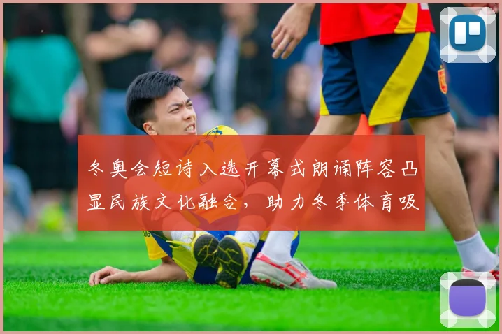 冬奥会短诗入选开幕式朗诵阵容凸显民族文化融合，助力冬季体育吸引力