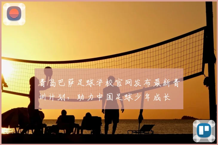 青岛巴萨足球学校官网发布最新青训计划，助力中国足球少年成长