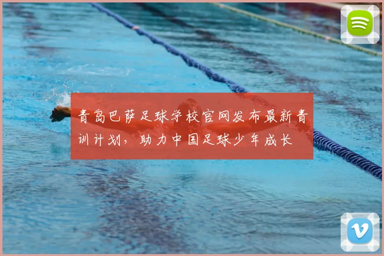 青岛巴萨足球学校官网发布最新青训计划，助力中国足球少年成长