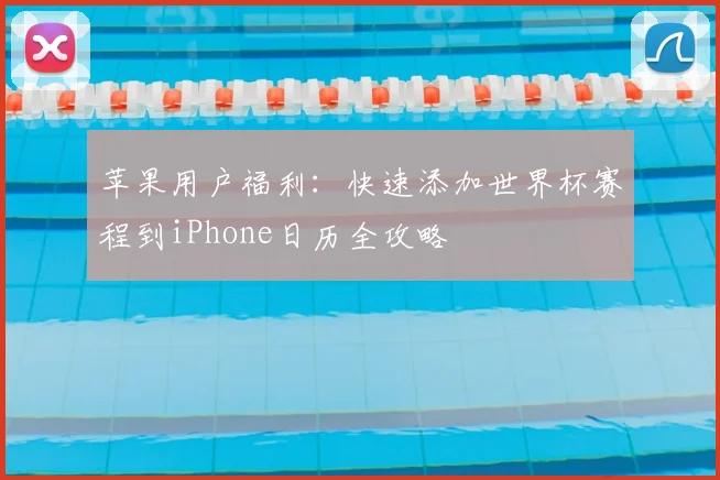 苹果用户福利：快速添加世界杯赛程到iPhone日历全攻略