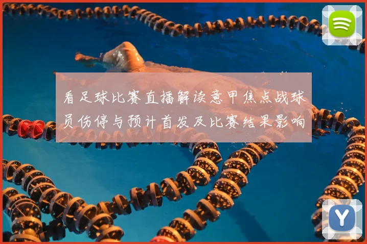 看足球比赛直播解读意甲焦点战球员伤停与预计首发及比赛结果影响看点