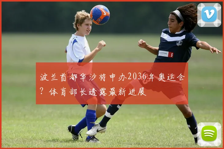 波兰首都华沙将申办2036年奥运会？体育部长透露最新进展