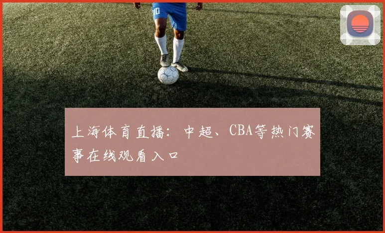 上海体育直播：中超、CBA等热门赛事在线观看入口