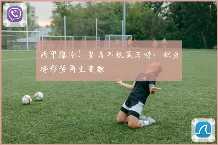 西甲爆冷！皇马不敌莱万特，积分榜形势再生变数