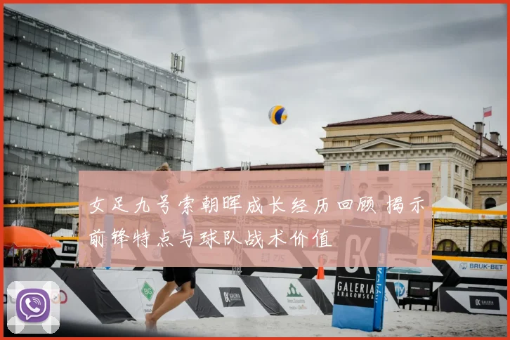女足九号索朝晖成长经历回顾 揭示前锋特点与球队战术价值