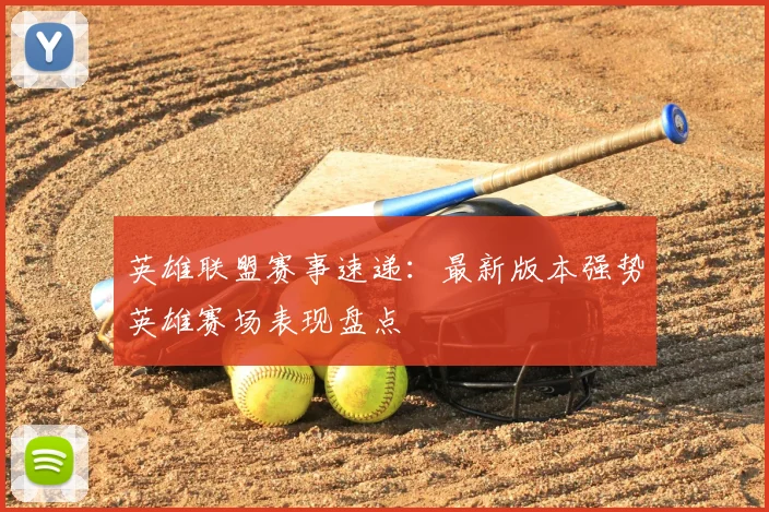 英雄联盟赛事速递：最新版本强势英雄赛场表现盘点